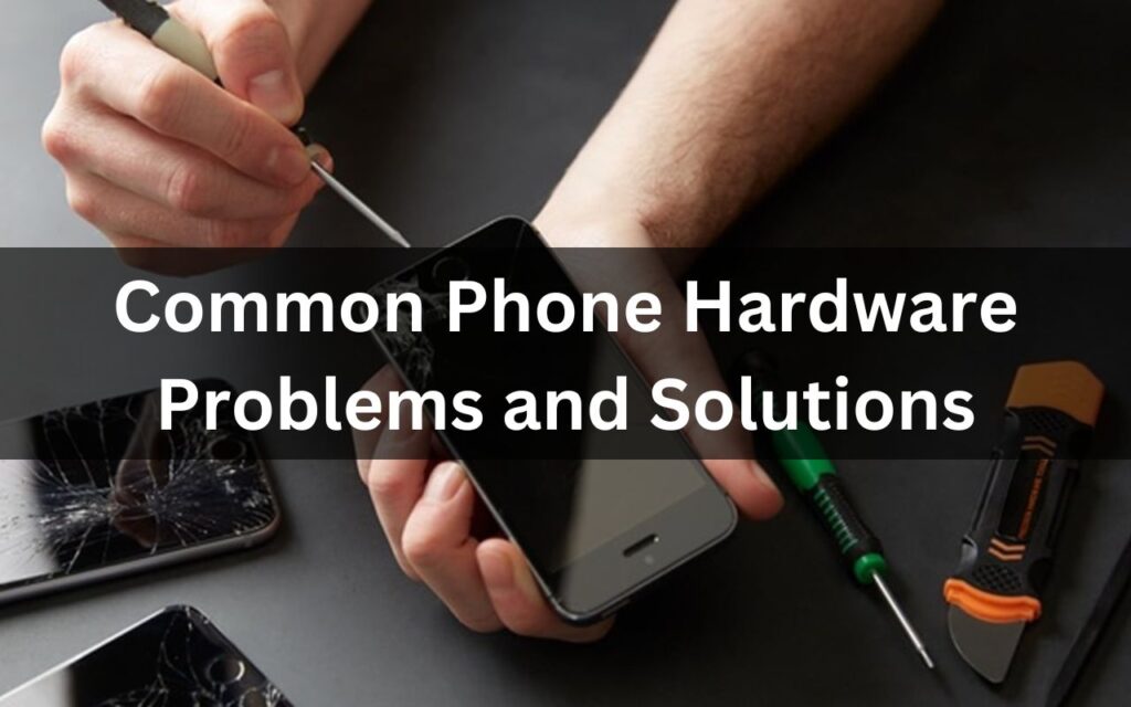 Common Phone Hardware Problems and Solutions